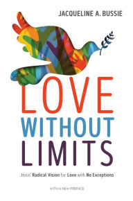 Title: Love Without Limits: Jesus' Radical Vision for Love with No Exceptions, Author: Jacqueline A. Bussie
