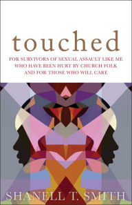 Title: Touched: For Survivors of Sexual Assault Like Me Who Have Been Hurt by Church Folk and for Those Who Will Care, Author: Shanell T. Smith