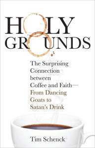 Title: Holy Grounds: The Surprising Connection between Coffee and Faith-From Dancing Goats to Satan's Drink, Author: Tim Schenck