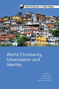 Title: World Christianity, Urbanization and Identity, Author: Moses  O. Biney