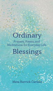 Title: Ordinary Blessings: Prayers, Poems, and Meditations for Everyday Life, Author: Meta Herrick Carlson