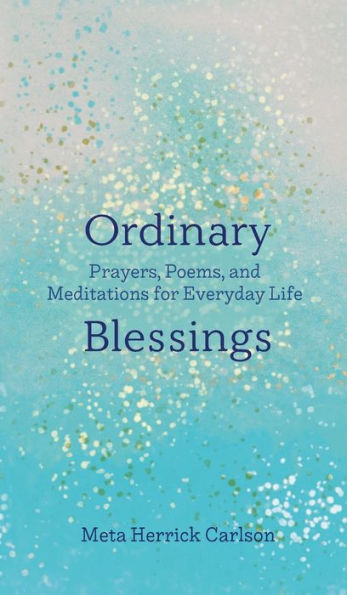 Ordinary Blessings: Prayers, Poems, and Meditations for Everyday Life