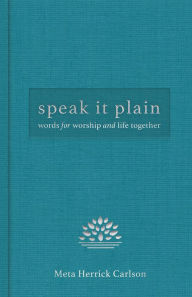 Title: Speak It Plain: Words for Worship and Life Together, Author: Meta Herrick Carlson