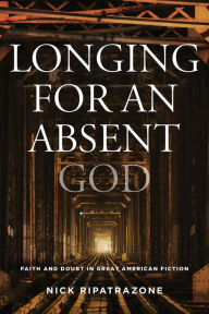 Title: Longing for an Absent God: Faith and Doubt in Great American Fiction, Author: Nick Ripatrazone