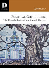 Title: Political Orthodoxies: The Unorthodoxies of the Church Coerced, Author: Cyril Hovorun