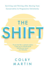 Title: The Shift: Surviving and Thriving after Moving from Conservative to Progressive Christianity, Author: Colby Martin