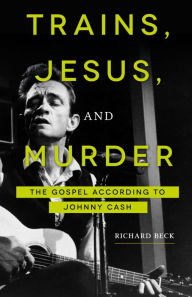 Title: Trains, Jesus, and Murder: The Gospel according to Johnny Cash, Author: Richard Beck