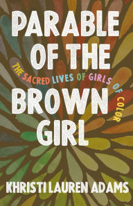 Title: Parable of the Brown Girl: The Sacred Lives of Girls of Color, Author: Khristi  Lauren Adams