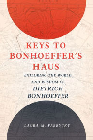 Keys to Bonhoeffer's Haus: Exploring the World and Wisdom of Dietrich Bonhoeffer