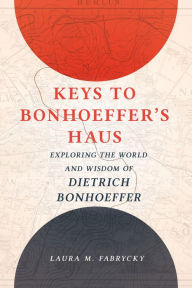 Title: Keys to Bonhoeffer's Haus: Exploring the World and Wisdom of Dietrich Bonhoeffer, Author: Laura  M. Fabrycky