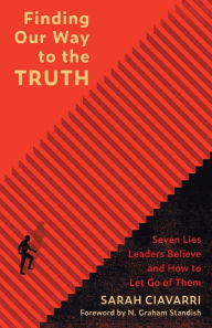 Free download e - book Finding Our Way to the Truth: Seven Lies Leaders Believe and How to Let Go of Them 9781506456584 by Sarah Ciavarri, N. Graham Standish