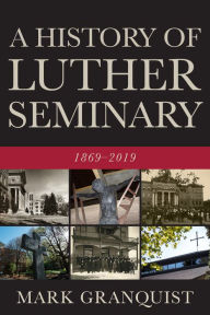 Title: A History of Luther Seminary: 1869-2019, Author: Mark A. Granquist