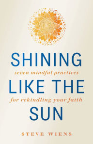 Shining like the Sun : Seven Mindful Practices for Rekindling Your Faith