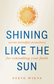 Free download audiobooks for ipod shuffle Shining like the Sun : Seven Mindful Practices for Rekindling Your Faith by Steve Wiens PDB RTF (English Edition) 9781506456669