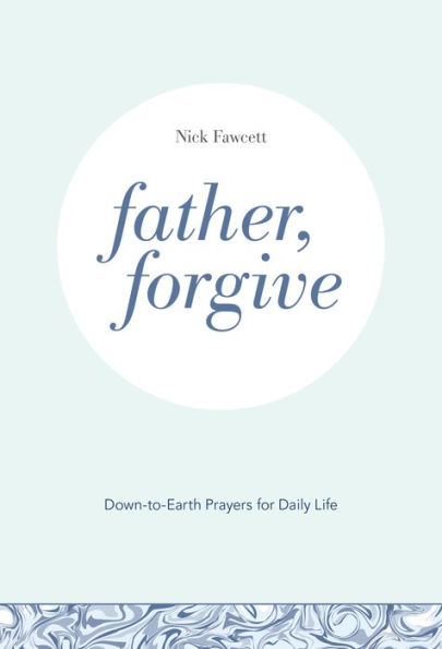 Father, Forgive: Down-to-Earth Prayers for Daily Life