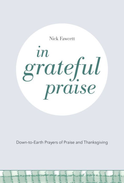 In Grateful Praise: Down-to-Earth Prayers of Praise and Thanksgiving