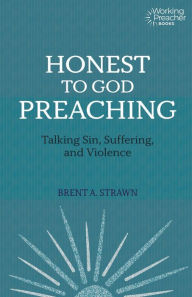 Title: Honest to God Preaching: Talking Sin, Suffering, and Violence, Author: Brent A. Strawn