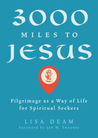 Title: 3000 Miles to Jesus: Pilgrimage as a Way of Life for Spiritual Seekers, Author: Lisa Deam