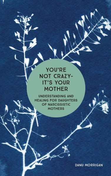 You're Not Crazy - It's Your Mother: Understanding and Healing for Daughters of Narcissistic Mothers