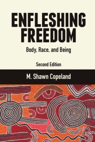 Title: Enfleshing Freedom: Body, Race, and Being, Second Edition, Author: M. Shawn Copeland