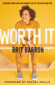 Title: Worth It: Overcome Your Fears and Embrace the Life You Were Made For, Author: Brit Barron