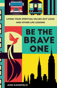 Be the Brave One: Living Your Spiritual Values Out Loud and Other Life Lessons