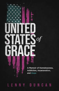 Title: United States of Grace: A Memoir of Homelessness, Addiction, Incarceration, and Hope, Author: Lenny Duncan