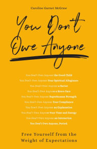 Title: You Don't Owe Anyone: Free Yourself from the Weight of Expectations, Author: Caroline Garnet McGraw