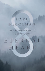 Title: Eternal Heart: The Mystical Path to a Joyful Life, Author: Carl McColman