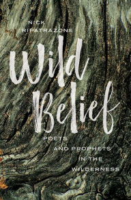 Title: Wild Belief: Poets and Prophets in the Wilderness, Author: Nick Ripatrazone