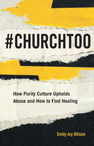 Title: #ChurchToo: How Purity Culture Upholds Abuse and How to Find Healing, Author: Emily Joy Allison