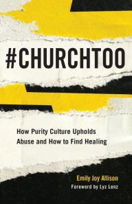 Title: #ChurchToo: How Purity Culture Upholds Abuse and How to Find Healing, Author: Emily Joy Allison