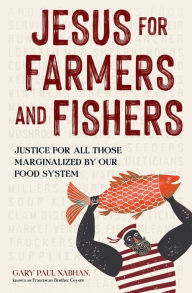 Title: Jesus for Farmers and Fishers: Justice for All Those Marginalized by Our Food System, Author: Gary Paul Nabhan