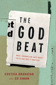 Title: The God Beat: What Journalism Says about Faith and Why It Matters, Author: Costica Bradatan