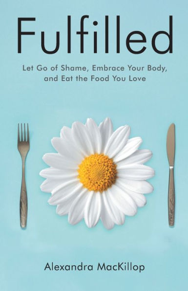 Fulfilled: Let Go of Shame, Embrace Your Body, and Eat the Food You Love