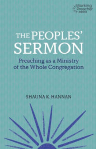 Title: The Peoples' Sermon: Preaching as a Ministry of the Whole Congregation, Author: Shauna K. Hannan
