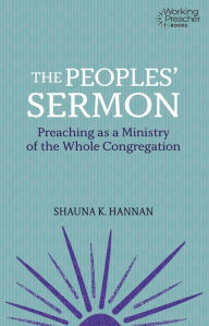 Title: The Peoples' Sermon: Preaching as a Ministry of the Whole Congreagation, Author: Shauna K. Hannan