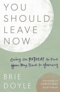 English audiobooks with text free download You Should Leave Now: Going on Retreat to Find Your Way Back to Yourself (English literature) by Brie Doyle, Christiane Northrup PDF 9781506466958