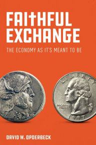 Title: Faithful Exchange: The Economy as It's Meant to Be, Author: David W. Opderbeck