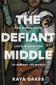 Free audiobook download to cd The Defiant Middle: How Women Claim Life's In-Betweens to Remake the World by  9781506467689 