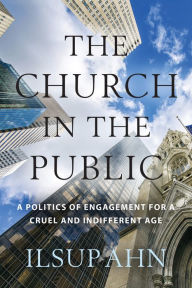 Title: The Church in the Public: A Politics of Engagement for a Cruel and Indifferent Age, Author: Ilsup Ahn