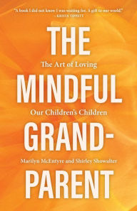 Title: The Mindful Grandparent: The Art of Loving Our Children's Children, Author: Marilyn McEntyre