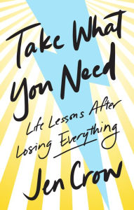 Download ebook format pdb Take What You Need: Life Lessons after Losing Everything 9781506468624 by Jen Crow (English literature) PDF DJVU