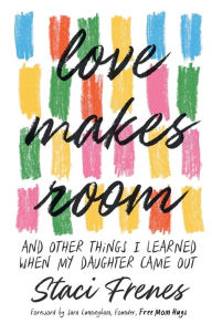 Title: Love Makes Room: And Other Things I Learned When My Daughter Came Out, Author: Staci Frenes