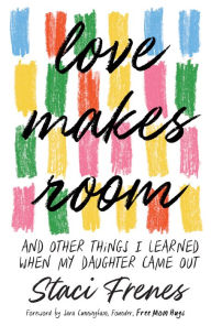 Title: Love Makes Room: And Other Things I Learned When My Daughter Came Out, Author: Staci Frenes