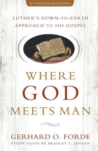 Title: Where God Meets Man, 50th Anniversary Edition: Luther's Down-to-Earth Approach to the Gospel, Author: Gerhard O. Forde