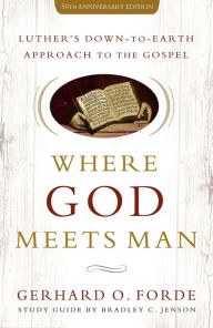 Title: Where God Meets Man: Luther's Down-to-Earth Approach to the Gospel, Author: Gerhard O. Forde