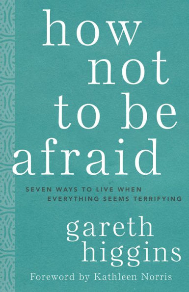 How Not to Be Afraid: Seven Ways Live When Everything Seems Terrifying