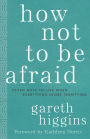 How Not to Be Afraid: Seven Ways to Live When Everything Seems Terrifying