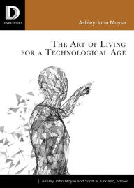 Title: The Art of Living for A Technological Age, Author: Ashley John Moyse